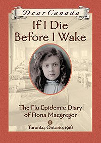 If I Die Before I Wake : The Flu Epidemic Diary of Fiona Macgregor, Toronto, Ontario, 1918