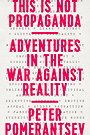THIS IS NOT PROPAGANDA — ADVENTURES IN THE WAR AGAINST REALITY