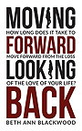 Moving Forward, Looking Back: How Long Does It Take To Move Forward From The Loss Of the Love of Your Life