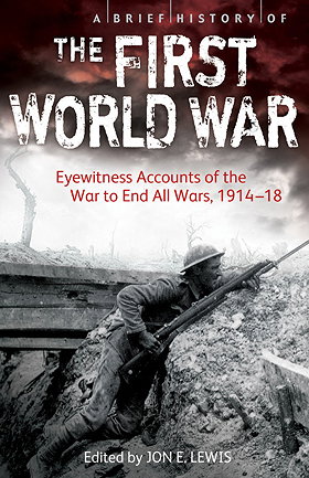 A BRIEF HISTORY OF THE FIRST WORLD WAR — Eyewitness Accounts of the War to End All Wars, 1914–18