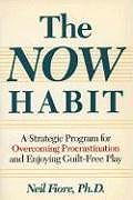 The Now Habit: A Strategic Program for Overcoming Procrastination and Enjoying Guilt-Free Play