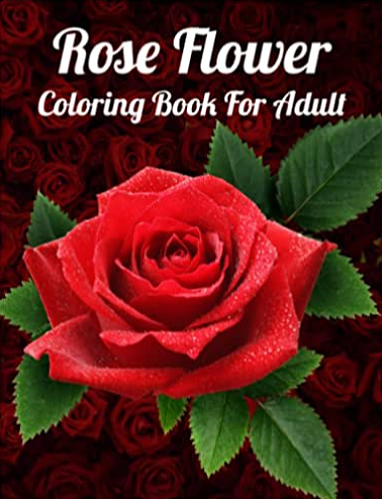Rose Flower Coloring Book for Adult: An Adult Coloring Book/ Beautiful Rose Flower Design... Stress Relief and Relaxation!