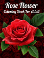 Rose Flower Coloring Book for Adult: An Adult Coloring Book/ Beautiful Rose Flower Design... Stress Relief and Relaxation!