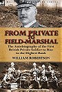 FROM PRIVATE TO FIELD-MARSHAL — The Autobiography of the First British Private Soldier to Rise to the Highest Rank