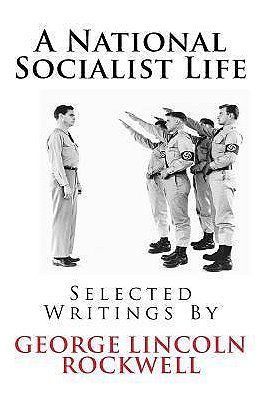 A NATIONAL SOCIALIST LIFE — SELECTED WRITINGS BY GEORGE LINCOLN ROCKWELL