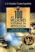 As 100 Melhores Historias da Mitologia: Deuses, Herois, Monstros e Guerras fa Tradicao Greco-Romana