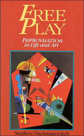Free Play: Power of Improvisation in Life and the Arts