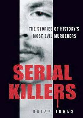 Serial Killers: The Stories Of History's Most Evil Murderers
