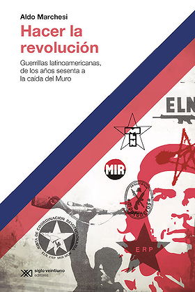 Hacer la revolución — Guerrillas latinoamericanas, de los años sesenta a la caída del Muro