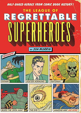 The League of Regrettable Superheroes: Half-Baked Heroes from Comic Book History