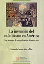 La invención del catolicismo en América — Los procesos de evangelización, siglos XVI-XVIII