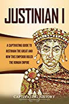 Justinian I: A Captivating Guide to Justinian the Great and How This Emperor Ruled the Roman Empire by Captivating History