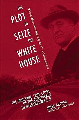 The Plot to Seize the White House: The Shocking TRUE Story of the Conspiracy to Overthrow F.D.R.