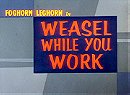Weasel While You Work