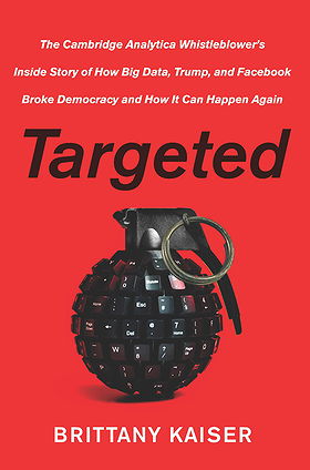 Targeted: The Cambridge Analytica Whistleblower's Inside Story of How Big Data, Trump, and Facebook Broke Democracy and How It Can Happen Again