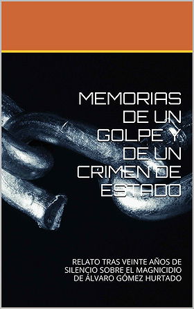 MEMORIAS DE UN GOLPE Y DE UN CRIMEN DE ESTADO — RELATO TRAS VEINTE AÑOS DE SILENCIO SOBRE EL MAGNICIDIO DE ÁLVARO GÓMEZ HURTADO