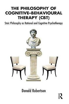The Philosophy of Cognitive Behavioural Therapy: Stoic Philosophy as Rational and Cognitive Psychotherapy