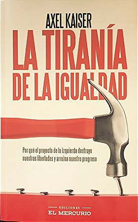 La Tiranía de la Igualdad: Por qué el proyecto de la izquierda destruye nuestras libertades y arruina nuestro progreso (Spanish Edition)