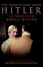 The Women who Knew Hitler: The Private Life of Adolf Hitler