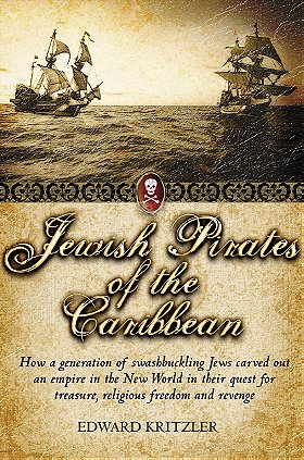 Jewish Pirates of the Caribbean — How a generation of swasbbuckling Jews carved out an empire in the New World in their quest for treasure, religious freedom and revenge