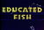 Educated Fish