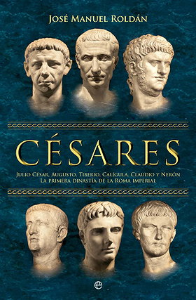 Césares: Julio César, Augusto, Tiberio, Calígula, Claudio y Nerón : La primera dinastía de la Roma imperial