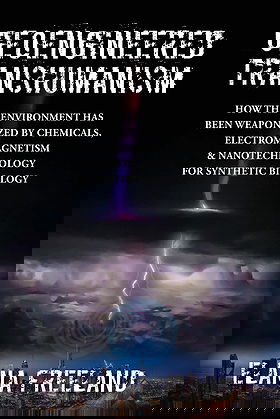 Geoengineered Transhumanism: How the Environment Has Been Weaponized by Chemicals, Electromagnetics, & Nanotechnology for Synthetic Biology