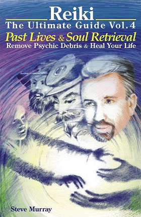 Reiki—The Ultimate Guide, Vol. 4: Past Lives & Soul Retrieval, Remove Psychic Debris & Heal Your Life