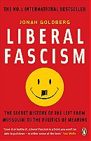 Liberal Fascism: The Secret History of the American Left, From Mussolini to the Politics of Meaning