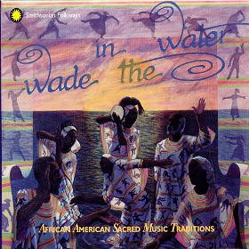 Wade in the Water: African American Sacred Music Traditions Vol. I-IV
