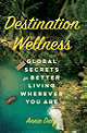 Destination Wellness: Global Secrets for Better Living Wherever You Are