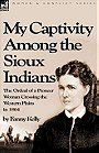 My Captivity Among the Sioux Indians — The Ordeal of a Pioneer Woman Crossing the Western Plains in 1864