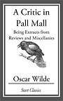 A Critic in Pall Mall — Being Extracts from Reviews and Miscellanies