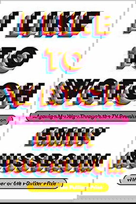 I Like to Watch: Arguing My Way Through the TV Revolution by Emily Nussbaum