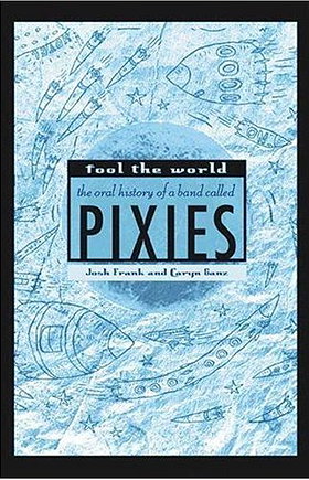 Fool the World : The Oral History of a Band Called Pixies