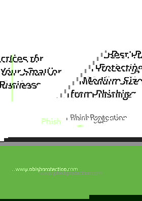 Best Practices for Protecting Your Small or Medium Size Business from Phishing