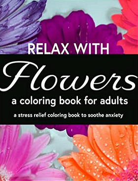 Relax with Flowers, A Coloring Book for Adults: A Stress Relief Coloring Book to Soothe Anxiety: Relaxing Coloring Book For Adults With Flowers, ... Senior, Teen and Children's Coloring Books)