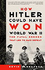 How Hitler Could Have Won World War II: THE FATAL ERRORS THAT LED TO NAZI DEFEAT