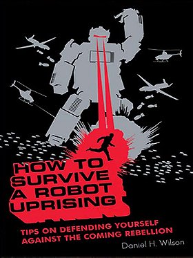 How To Survive a Robot Uprising: Tips on Defending Yourself Against the Coming Rebellion