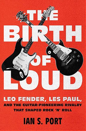 The Birth of Loud: Leo Fender, Les Paul, and the Guitar-Pioneering Rivalry That Shaped Rock 'n' Roll
