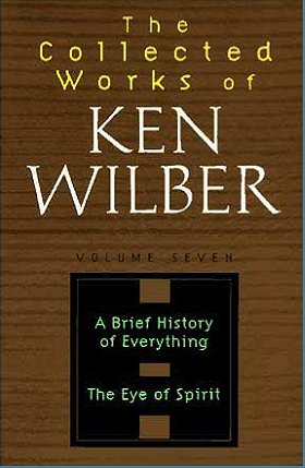 The Collected Works of Ken Wilber: Volume 7, A Brief History of Everything; The Eye of Spirit