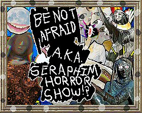 Be Not Afraid A.K.A. Seraphim Horror Show!?