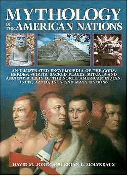 Mythology of the American Nations: An Illustrated Encyclopedia of the Gods, Heroes, Spirits, Sacred Places, Rituals & Ancient Beliefs of the North American Indian, Inuit, Aztec, Inca and Maya Nations