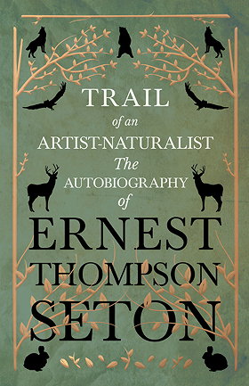 TRAIL of an ARTIST-NATURALIST — The AUTOBIOGRAPHY of Ernest Thompson Seton