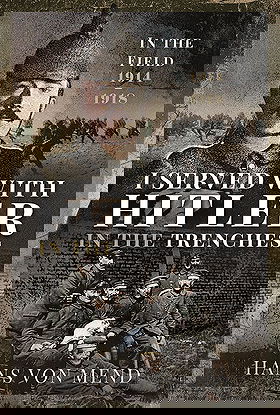 I SERVED WITH HITLER IN THE TRENCHES IN THE FIELD 1914–1918