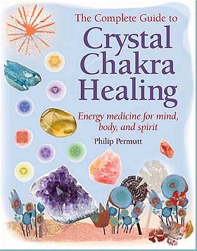 The Complete Guide to Crystal Chakra Healing: Energy Medicine for Mind, Body and Spirit