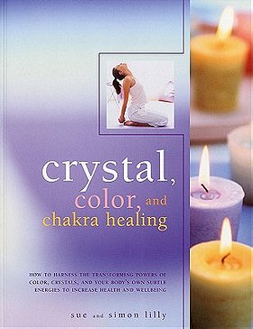 Crystal, Color, and Chakra Healing: How to Harness the Transforming Powers of Crystals, Color and Your Body's Own Subtle Energies to Increase Health and Well-Being