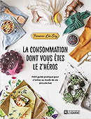 La consommation dont vous êtes le z'héros: Petit guide pratique pour s'initier au mode de vie zéro d