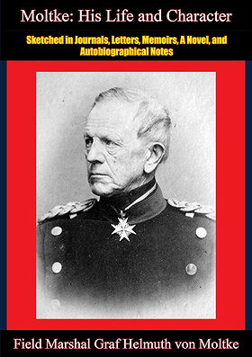 Moltke: His Life and Character: Sketched in Journals, Letters, Memoirs, A Novel, and Autobiographical Notes
