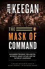 The Mask of Command: Alexander the Great, Wellington, Ulysses S. Grant, Hitler, and the Nature of Leadership